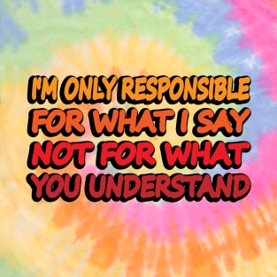 I'm only responsible for what I say not what you understand T-Shirt