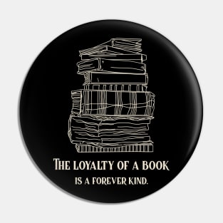 The loyalty of a book is a forever kind. Book Lover Pin