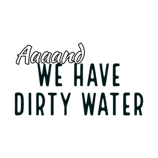 We Have Dirty Water T-Shirt