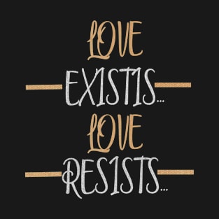 LOVE EXISTS...LOVE RESISTS... T-Shirt