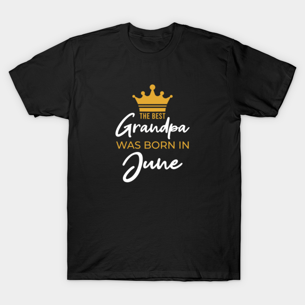 Discover The Best Grandpa Was Born In June, Funny Grandpa Birthday - The Best Grandpa Was Born In June - T-Shirt