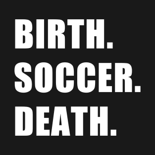 Birth. Soccer. Death. T-Shirt