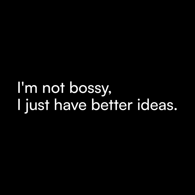 I'm not bossy, I just have better ideas. by Merchgard