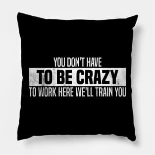 You Don't Have To Be Crazy To Work Here We'll Train You Pillow