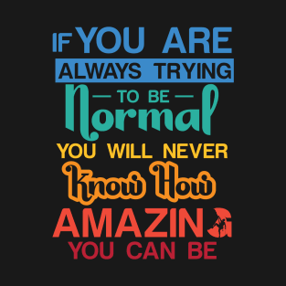 If you are always trying to be normal you will never know how amazing you can be T-Shirt