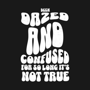 Been dazed and confused for so long it's not true T-Shirt