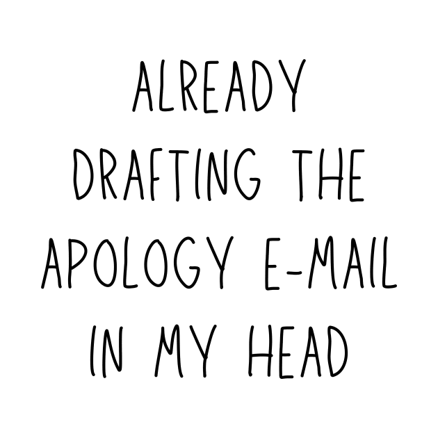 already drafting the apology e-mail in my head - funny anxiety humor by Stumbling Designs