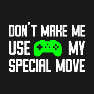 Don't Make Me Use My Special Move - Funny Video Gamer Humor T-Shirt