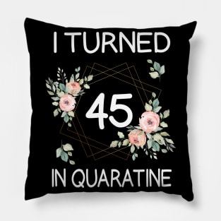 I Turned 45 In Quarantine Floral Pillow