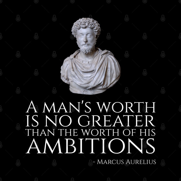 A Man's Worth Is No Greater Than The Worth Of His Ambitions - Marcus Aurelius by Styr Designs