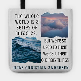 Hans Christian Andersen  quote: The whole world is a series of miracles, but we're so used to them we call them ordinary things. Tote