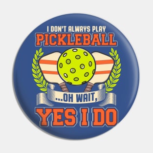 I Dont Always Play Pickleball Oh Wait Yes I Do Pin