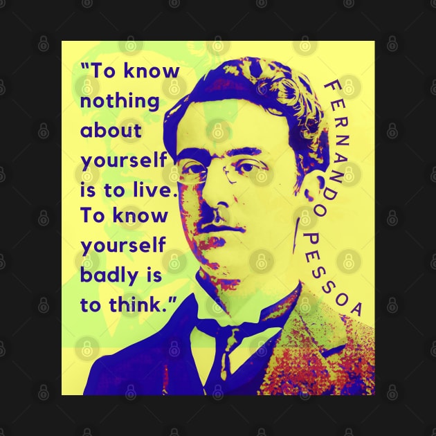 Fernando Pessoa quote: To know nothing about yourself is to live. To know yourself badly is to think. by artbleed