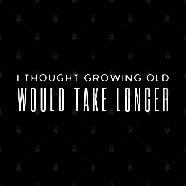 I Thought Growing Old Would Take Longer by HobbyAndArt