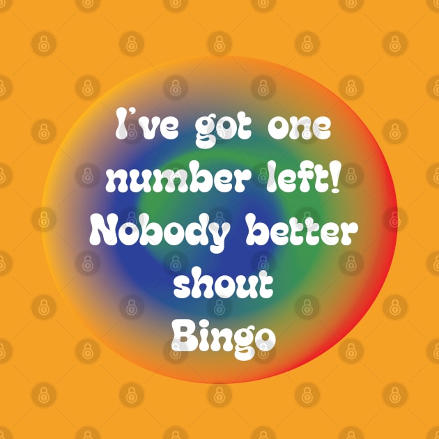 IVE GOT ONE NUMBER LEFT!  NOBODY BETTER YELL BINGO by Sublime Expressions