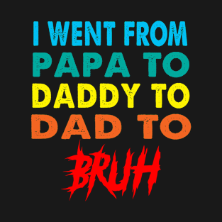 I Went From Papa To Daddy To Dad To Bruh T-Shirt