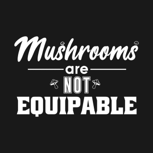 Mushrooms Are Not Equipable T-Shirt