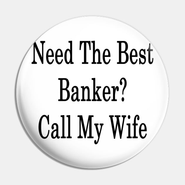 Need The Best Banker? Call My Wife Pin by supernova23