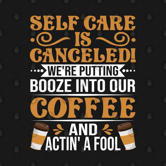 Self Care Is Canceled We're Putting Booze Into Our Coffee And Actin A Fool by Shaniya Abernathy