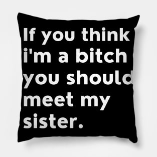 If You Think Im A Bitch You Should Meet My Sister. Pillow