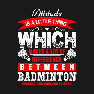 Attitude Is A Little Thing Which Makes A Lot Of Difference Between Badminton Success And Success Failure T-Shirt