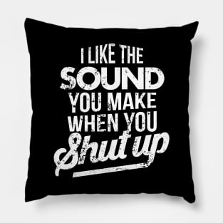 I Like The Sound You Make When You Shut Up Pillow