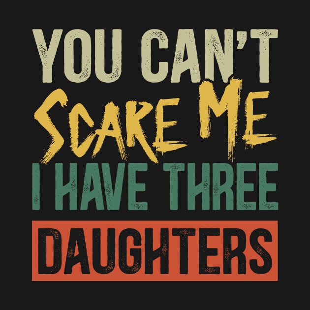 You Can't Scare Me I Have Three Daughters Funny Dad by Kimko