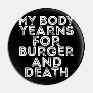 MY BODY YEARNS FOR BURGER AND DEATH Pin