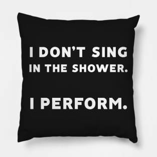 I Don't Sing in the Shower. I Perform. Pillow