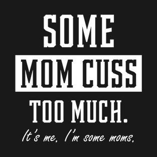 Some Moms Cuss Too Much - Mother's Day Funny Gift T-Shirt