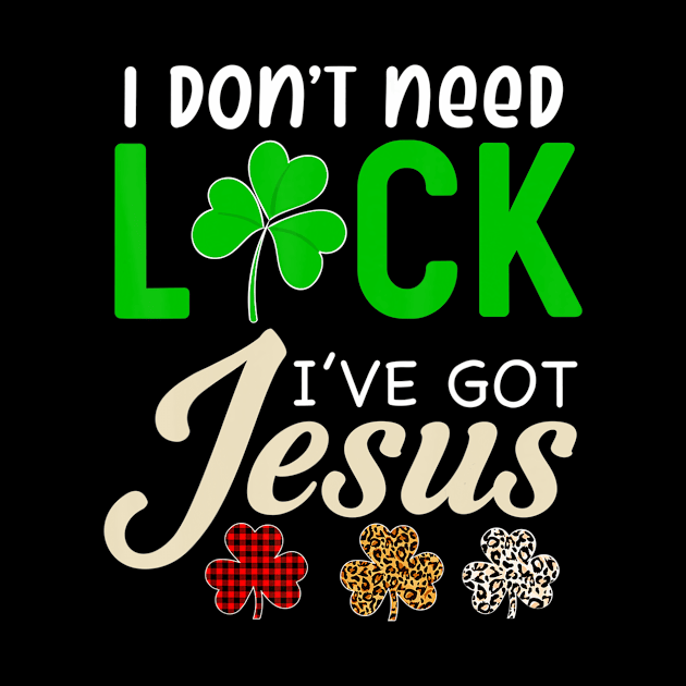 I Don't Need Luck I have Jesus Gift Saint Patrick's Day Fun by HaroldKeller