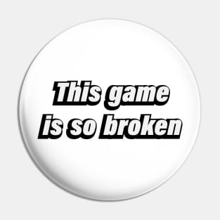 This game is so broken - gamer quote Pin