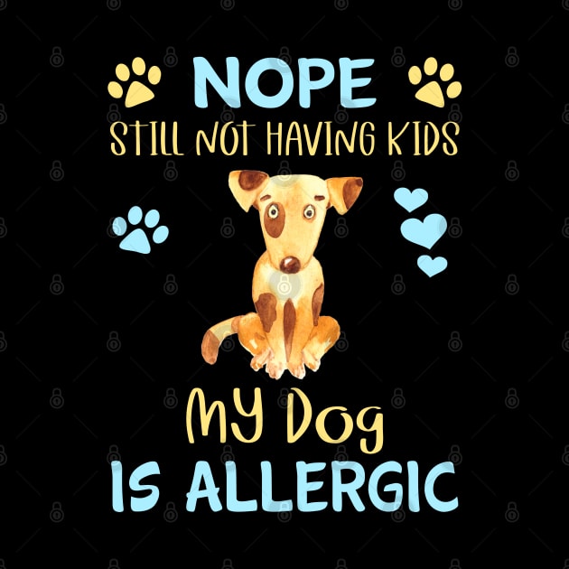 Nope.  I'm Still Not Having Kids my Dog is Allergic by THE Dog Designs