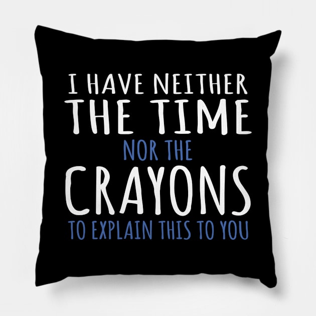 I Have Neither The Time Nor The Crayons To Explain This To You Funny Sarcasm Quote Pillow by ZimBom Designer
