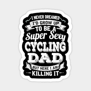 I Never Dreamed I'd Grow Up To Be Super Sexy Cycling Dad But Here I Am Killing It Magnet