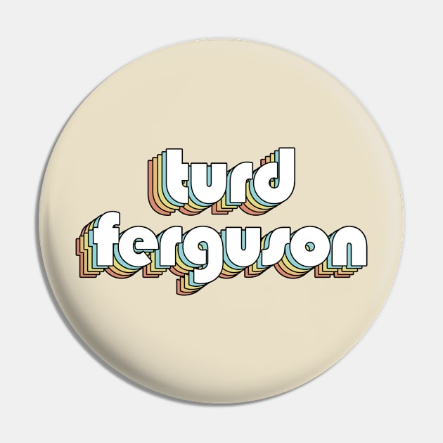 Turd Ferguson - Retro Typography Faded Style Pin by Paxnotods