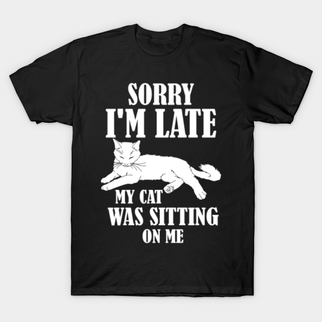 Sorry I'm Late My Cat Was Sitting On Me - Sorry Im Late My Cat Was ...