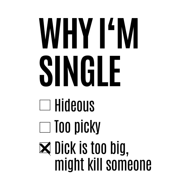 Single - Why I'm Single T-Shirt - Dick too big by madebyTHOR