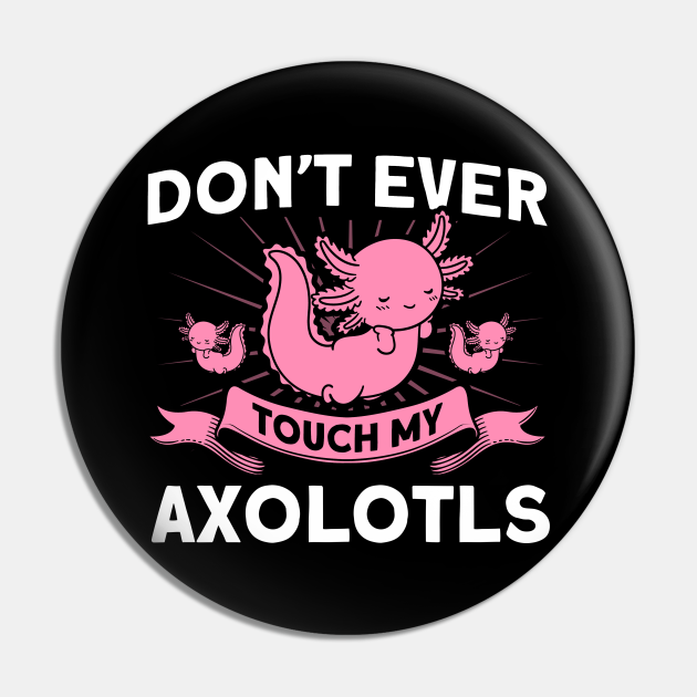 Dont Ever Touch My Axolotls Owner Axolotl Lover Axolotl Lover Pin Teepublic