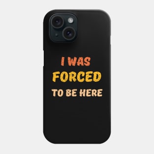 i was forced to be here Phone Case