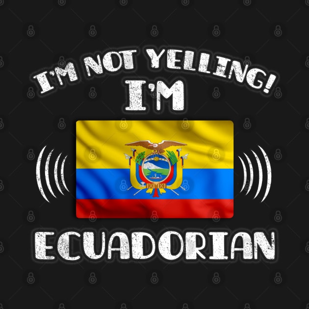 I'm Not Yelling I'm Ecuadorian - Gift for Ecuadorian With Roots From Ecuador by Country Flags