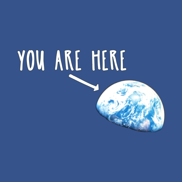 You Are Here Earth - Humor - T-Shirt | TeePublic