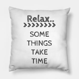 RELAX.. SOME THINGS TAKE TIME Pillow