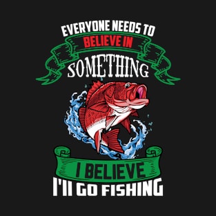 everyone needs to believe in something i believe i'll go fishing T-Shirt