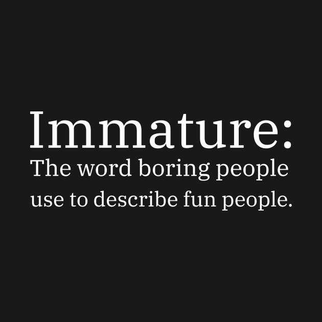 Immature: The Word Boring People Use To Describe Fun People by mikepod