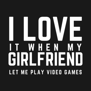 I love it when My Girlfriend let me play video games T-Shirt