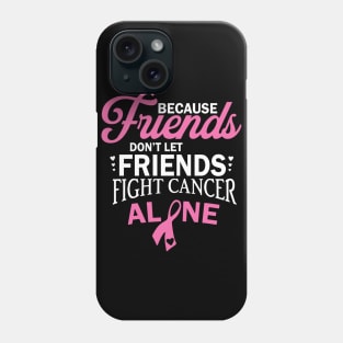 because friends don't let friends fight cancer alone Phone Case