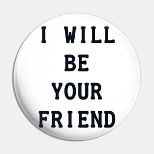 I Will Be Your Friend Pin