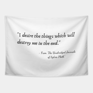 The Quote "I desire the things which will destroy me in the end." from "The Unabridged Journals of Sylvia Plath" Tapestry