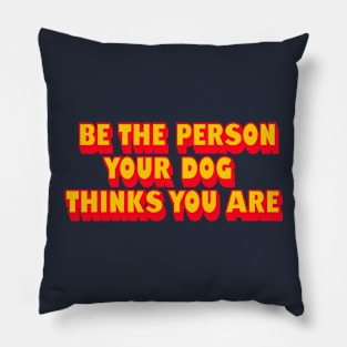 BE THE PERSON YOUR DOG THINKS YOU ARE Pillow